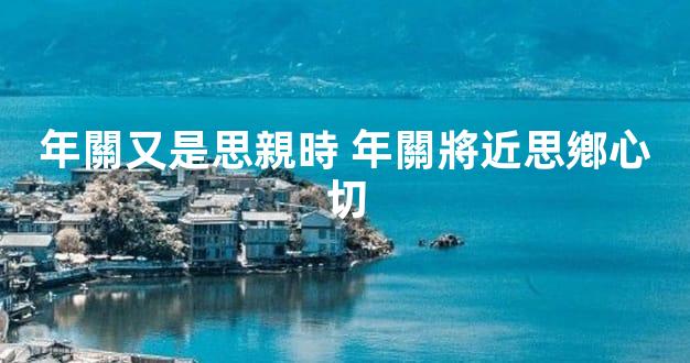 年關又是思親時 年關將近思鄕心切